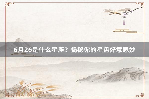 6月26是什么星座？揭秘你的星盘好意思妙